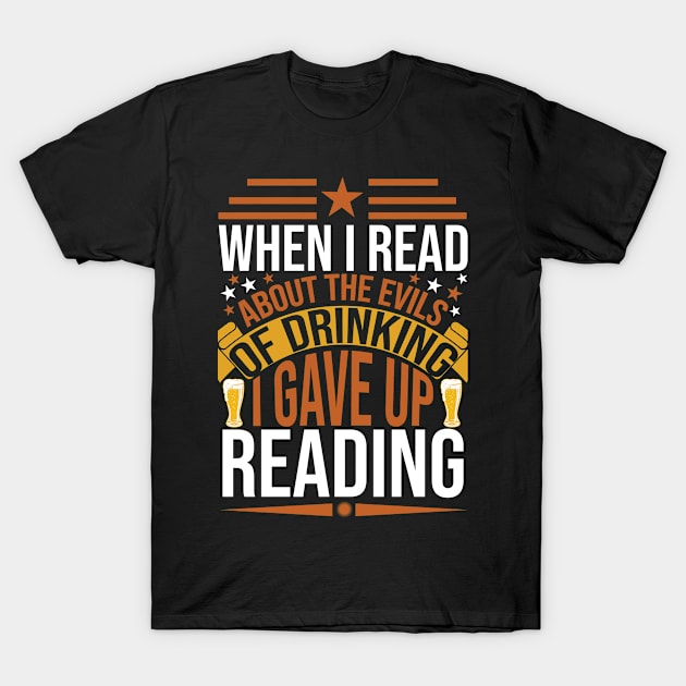 When I Read About The Evils Of Drinking I Gave Up Reading T Shirt For Women Men T-Shirt by Gocnhotrongtoi